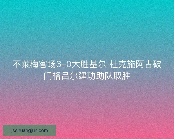 不莱梅客场3-0大胜基尔 杜克施阿古破门格吕尔建功助队取胜
