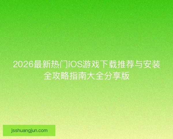 2026最新热门iOS游戏下载推荐与安装全攻略指南大全分享版