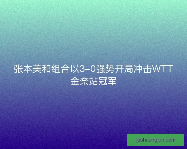 张本美和组合以3-0强势开局冲击WTT金奈站冠军