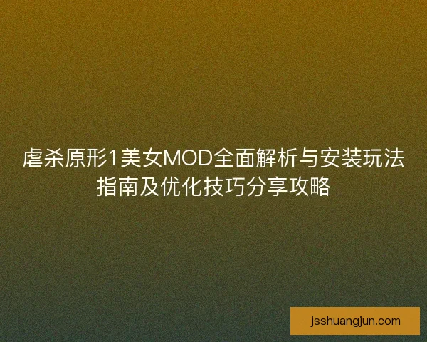 虐杀原形1美女MOD全面解析与安装玩法指南及优化技巧分享攻略